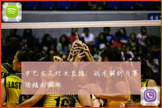 中巴女足对决直播：战术解析与赛场精彩瞬间