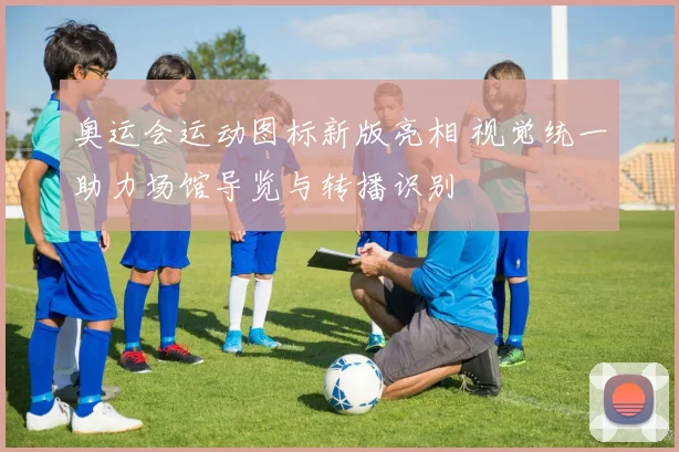 奥运会运动图标新版亮相 视觉统一助力场馆导览与转播识别