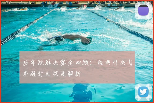 历年欧冠决赛全回顾：经典对决与夺冠时刻深度解析