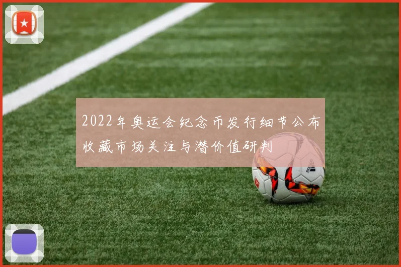 2022年奥运会纪念币发行细节公布收藏市场关注与潜价值研判