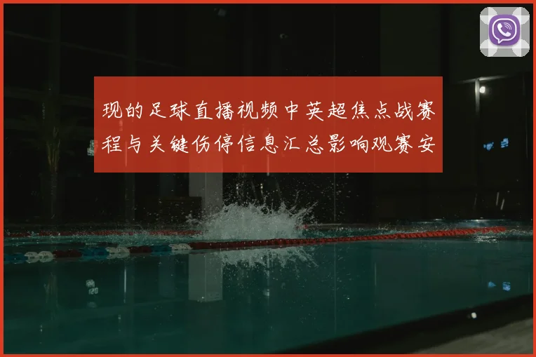 现的足球直播视频中英超焦点战赛程与关键伤停信息汇总影响观赛安排