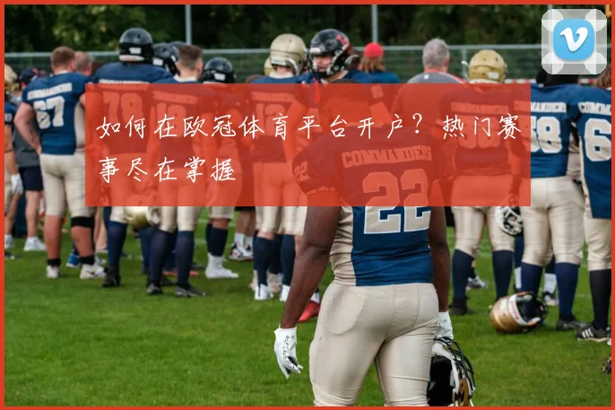 如何在欧冠体育平台开户？热门赛事尽在掌握