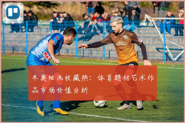 冬奥绘画收藏热：体育题材艺术作品市场价值分析