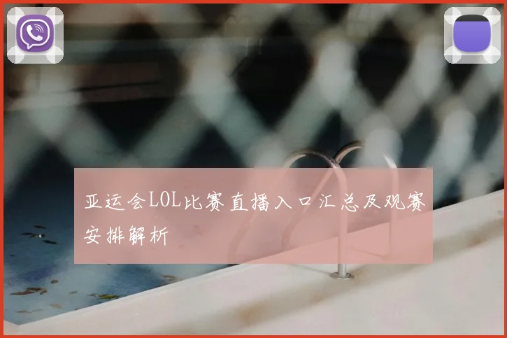 亚运会LOL比赛直播入口汇总及观赛安排解析