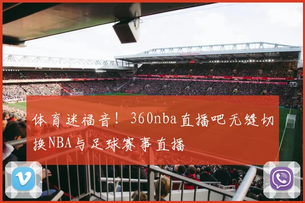 体育迷福音！360nba直播吧无缝切换NBA与足球赛事直播