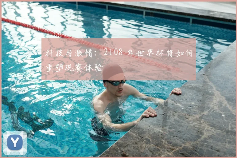 科技与激情：2108 年世界杯将如何重塑观赛体验