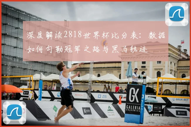 深度解读2818世界杯比分表：数据如何勾勒冠军之路与黑马轨迹