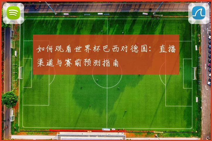 如何观看世界杯巴西对德国：直播渠道与赛前预测指南