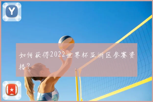 如何获得2022世界杯亚洲区参赛资格？