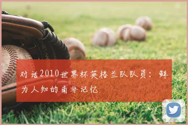 对话2010世界杯英格兰队队员：鲜为人知的南非记忆