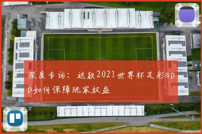 深度专访：这款2021世界杯足彩app如何保障玩家权益