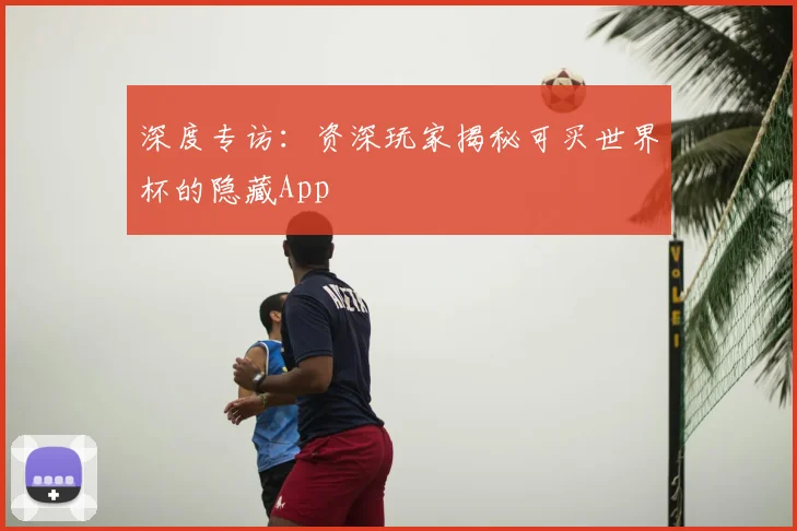 深度专访：资深玩家揭秘可买世界杯的隐藏App