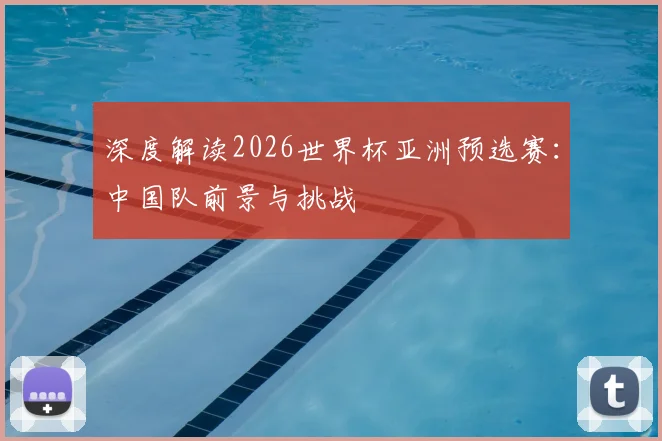 深度解读2026世界杯亚洲预选赛:中国队前景与挑战