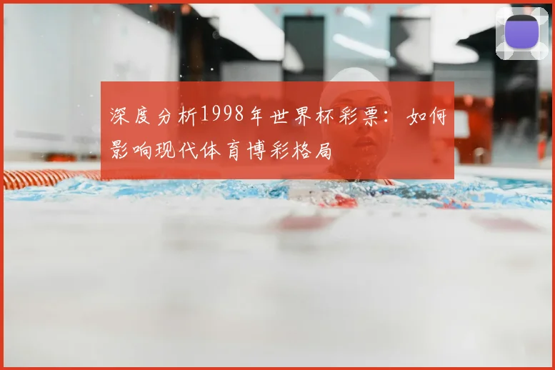深度分析1998年世界杯彩票：如何影响现代体育博彩格局
