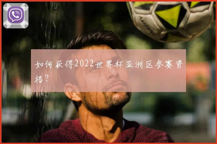 如何获得2022世界杯亚洲区参赛资格？