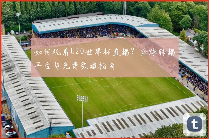 如何观看U20世界杯直播？全球转播平台与免费渠道指南